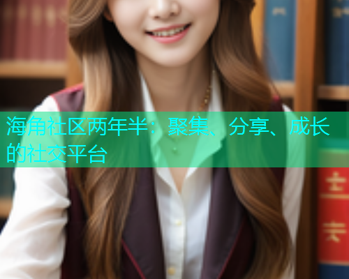 海角社区两年半:聚集、分享、成长的社交平台 海角社区两年半:聚集、分享、成长的社交平台