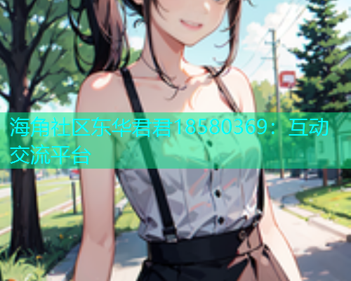 海角社区东华君君18580369：互动交流平台