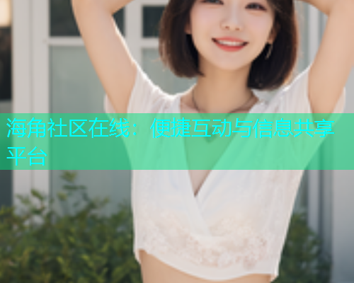 海角社区在线：便捷互动与信息共享平台