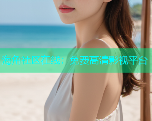 海角社区在线：免费高清影视平台