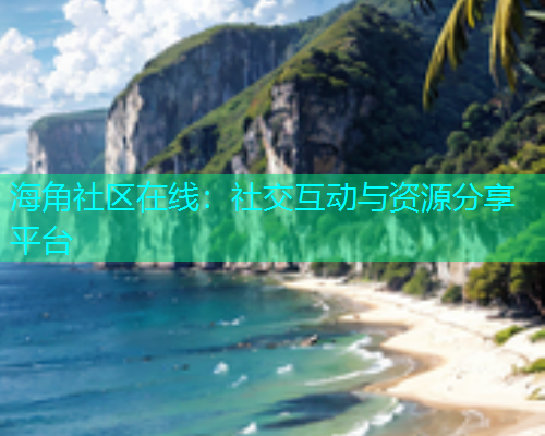 海角社区在线：社交互动与资源分享平台