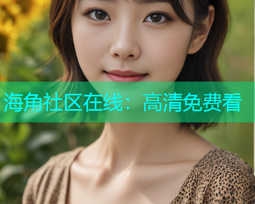 海角社区在线：高清免费看