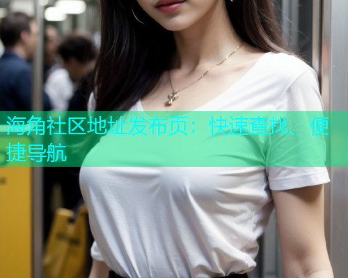 海角社区地址发布页：快速查找、便捷导航
