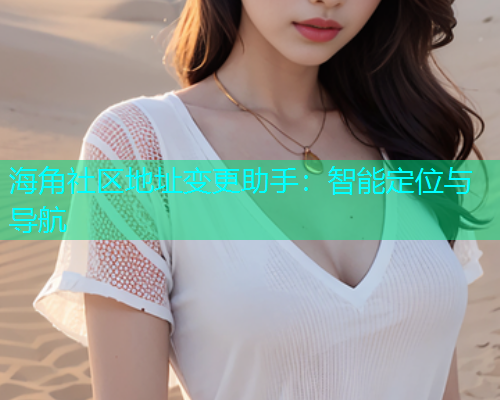 海角社区地址变更助手：智能定位与导航