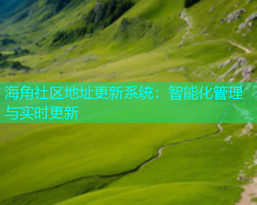 海角社区地址更新系统：智能化管理与实时更新