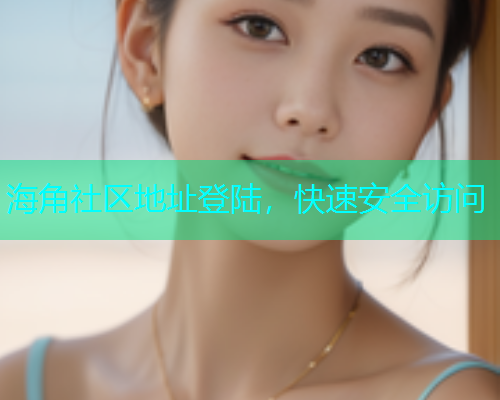 海角社区地址登陆，快速安全访问