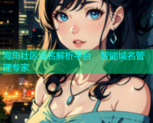 海角社区域名解析平台，智能域名管理专家