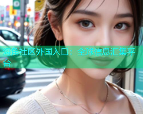 海角社区外国入口：全球信息汇集平台