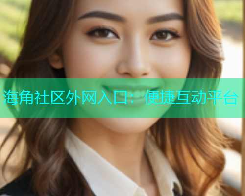 海角社区外网入口：便捷互动平台
