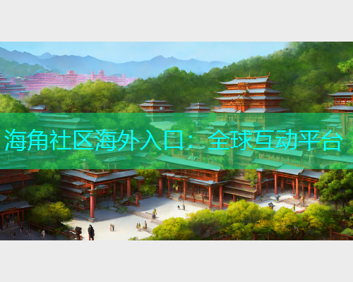 海角社区海外入口：全球互动平台