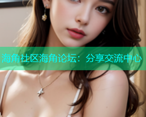 海角社区海角论坛：分享交流中心