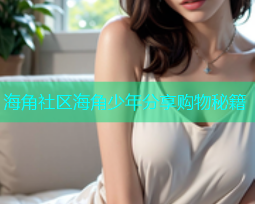 海角社区海角少年分享购物秘籍