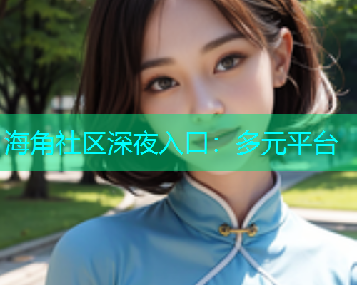 海角社区深夜入口：多元平台