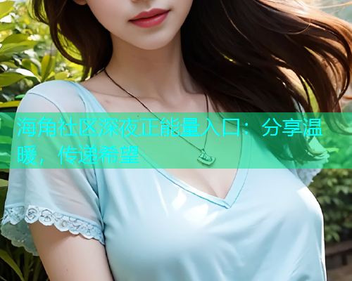 海角社区深夜正能量入口：分享温暖，传递希望