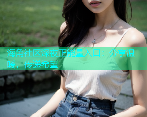 海角社区深夜正能量入口：分享温暖，传递希望
