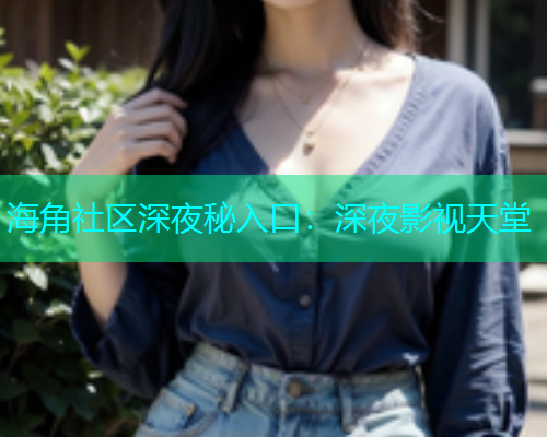 海角社区深夜秘入口：深夜影视天堂