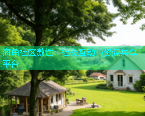 海角社区激性：社交互动与资源共享平台
