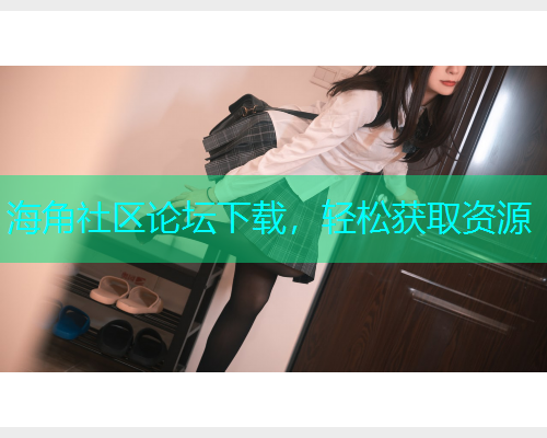 海角社区论坛下载，轻松获取资源
