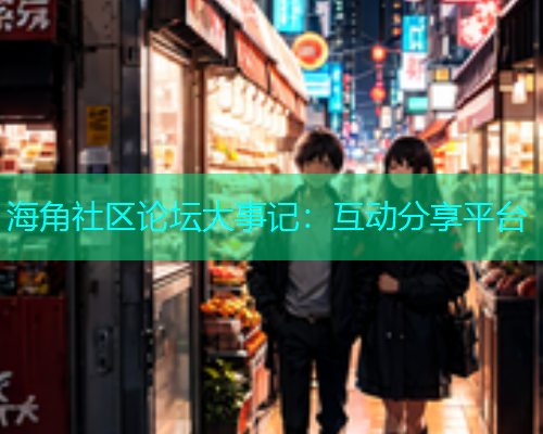 海角社区论坛大事记：互动分享平台