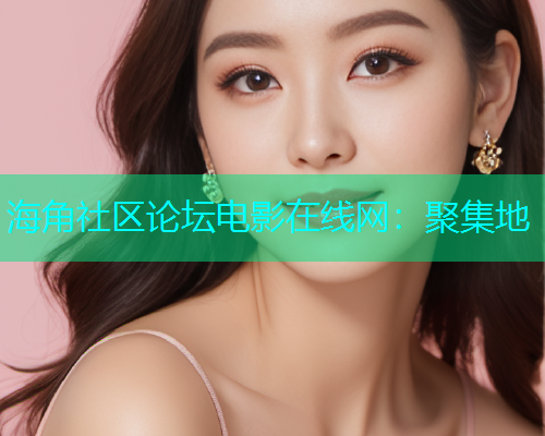 海角社区论坛电影在线网：聚集地