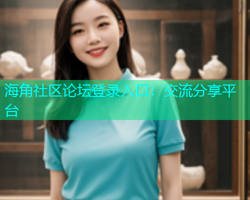 海角社区论坛登录入口：交流分享平台