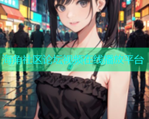 海角社区论坛视频在线播放平台