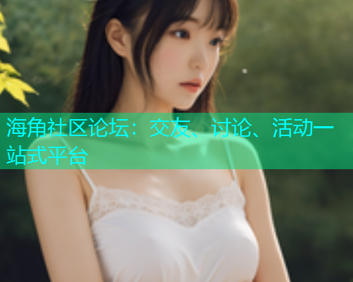 海角社区论坛：交友、讨论、活动一站式平台