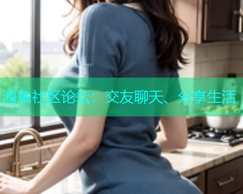 海角社区论坛:交友聊天、分享生活 海角社区论坛:交友聊天、分享生活