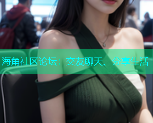 海角社区论坛：交友聊天、分享生活