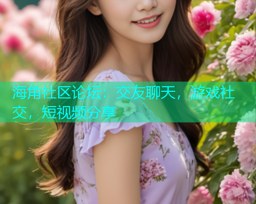 海角社区论坛：交友聊天，游戏社交，短视频分享