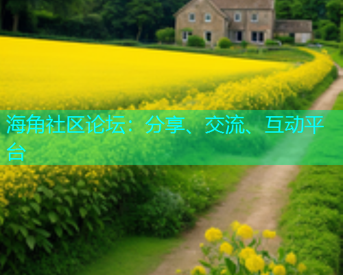 海角社区论坛:分享、交流、互动平台 海角社区论坛:分享、交流、互动平台
