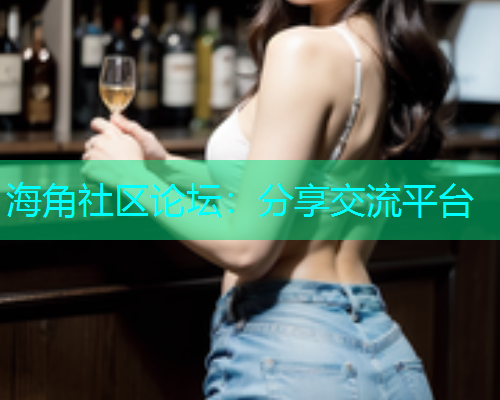 海角社区论坛：分享交流平台