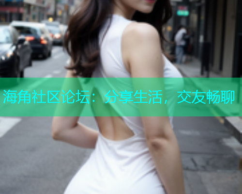 海角社区论坛：分享生活，交友畅聊