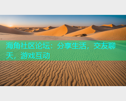 海角社区论坛：分享生活，交友聊天，游戏互动
