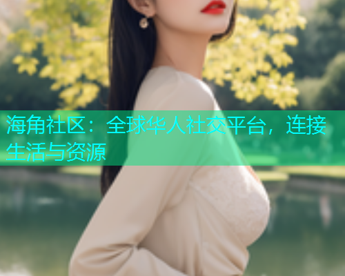 海角社区：全球华人社交平台，连接生活与资源
