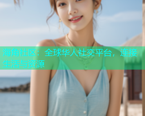 海角社区：全球华人社交平台，连接生活与资源