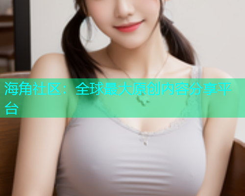 海角社区：全球最大原创内容分享平台