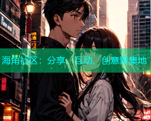 海角社区：分享、互动、创意聚集地