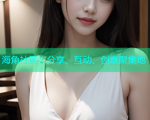 海角社区:分享、互动、创意聚集地 海角社区:分享、互动、创意聚集地