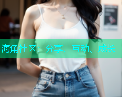 海角社区：分享、互动、成长
