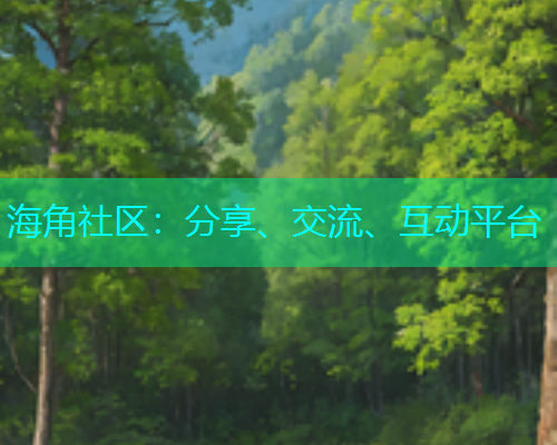 海角社区:分享、交流、互动平台 海角社区:分享、交流、互动平台