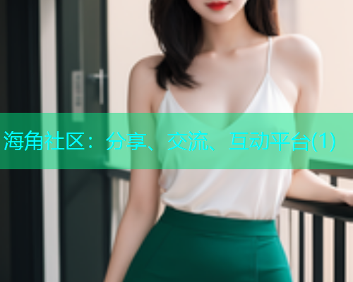 海角社区:分享、交流、互动平台(1) 海角社区:分享、交流、互动平台(1)