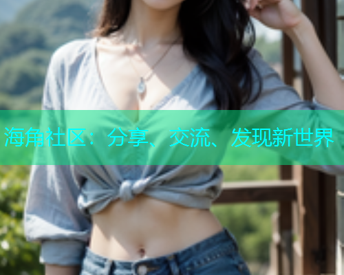 海角社区:分享、交流、发现新世界 海角社区:分享、交流、发现新世界