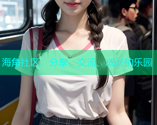 海角社区:分享、交流、成长的乐园 海角社区:分享、交流、成长的乐园