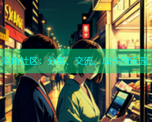 海角社区:分享、交流、成长的乐园 海角社区:分享、交流、成长的乐园
