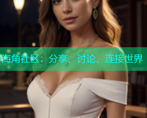 海角社区:分享、讨论、连接世界 海角社区:分享、讨论、连接世界