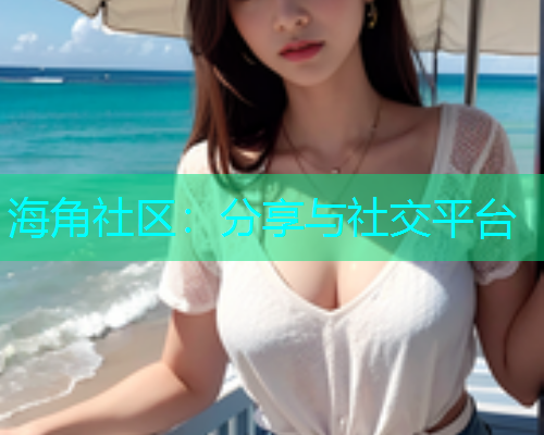 海角社区：分享与社交平台