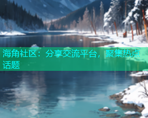 海角社区：分享交流平台，聚集热点话题