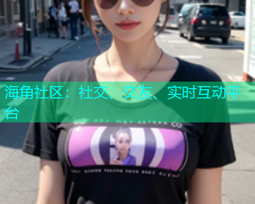 海角社区:社交、交友、实时互动平台 海角社区:社交、交友、实时互动平台