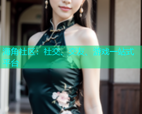 海角社区:社交、交友、游戏一站式平台 海角社区:社交、交友、游戏一站式平台
